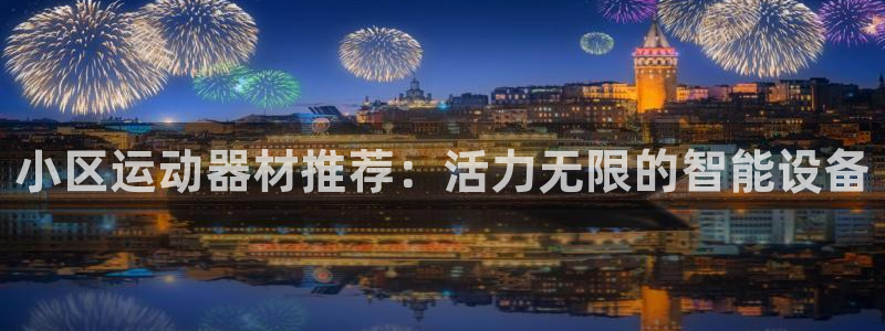 意昂4官网：小区运动器材推荐：活力无限的智能设备