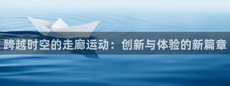 意昂4集团：跨越时空的走廊运动：创新与体验的新篇章