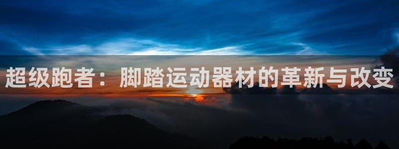 意昂平台体育：超级跑者：脚踏运动器材的革新与改变