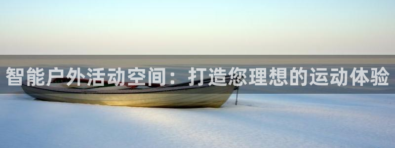 意昂体育4平台：智能户外活动空间：打造您理想的运动体验